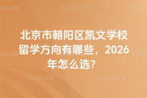 北京朝陽區凱文學校留學方向有哪些,2026年怎么選?