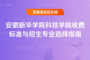安徽新華學院科技學院收費標準與招生專業選擇指南