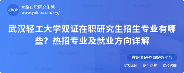 武漢輕工大學(xué)雙證在職研究生招生專業(yè)有哪些