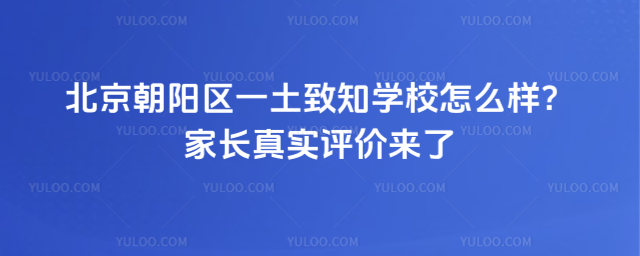 北京朝陽區(qū)一土致知學校怎么樣？家長真實評價來了