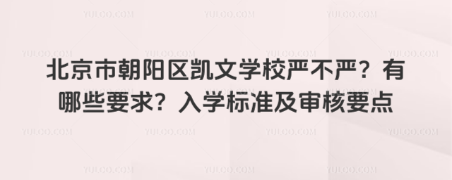 北京市朝阳区凯文学校严不严?有哪些要求?入学标准及审核要点