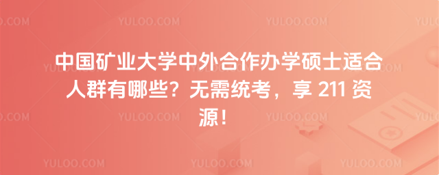中國礦業(yè)大學(xué)中外合作辦學(xué)碩士適合人群有哪些？無需統(tǒng)考，享 211 資源！_690b13fae10a69.09358041.jpg