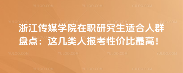 浙江傳媒學(xué)院在職研究生適合人群盤(pán)點(diǎn)：這幾類(lèi)人報(bào)考性?xún)r(jià)比最高！