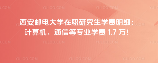 西安郵電大學(xué)在職研究生學(xué)費(fèi)明細(xì)：計(jì)算機(jī)、通信等專(zhuān)業(yè)學(xué)費(fèi) 1.7 萬(wàn)！
