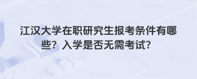 江漢大學在職研究生報考條件有哪些？入學是否無需考試？