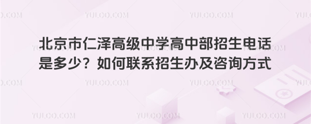 北京市仁澤高級(jí)中學(xué)高中部招生電話(huà)是多少？如何聯(lián)系招生辦及咨詢(xún)方式