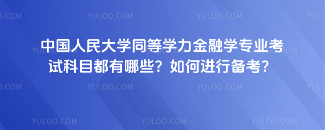 中國人民大學(xué)同等學(xué)力金融學(xué)專業(yè)考試科目都有哪些？如何進行備考？