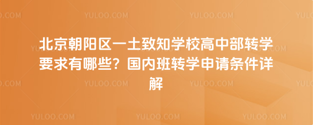 北京朝阳区一土致知学校高中部转学要求有哪些？国内班转学申请条件详解