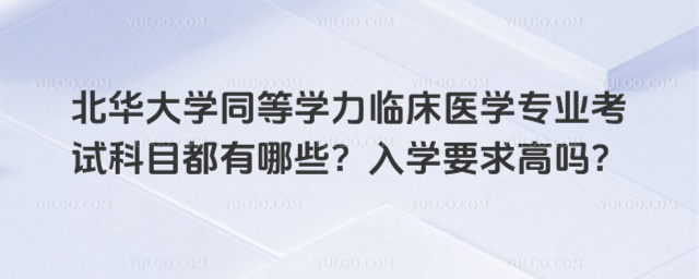 北華大學同等學力臨床醫(yī)學專業(yè)考試科目都有哪些？入學要求高嗎？