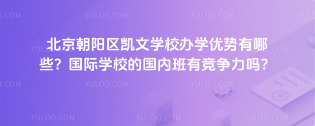 北京朝阳区凯文学校办学优势有哪些？国际学校的国内班有竞争力吗？