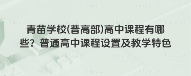 青苗學(xué)校(普高部)高中課程有哪些？普通高中課程設(shè)置及教學(xué)特色