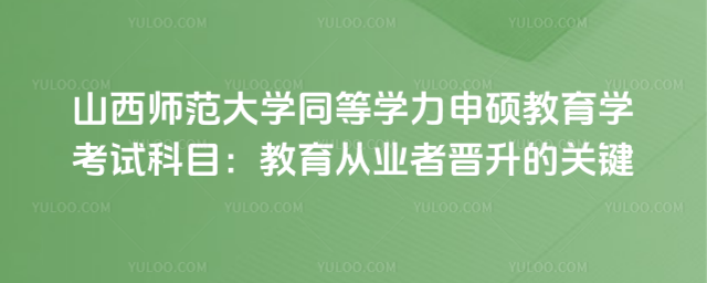 山西師范大學同等學力申碩教育學考試科目:教育從業者晉升的關鍵