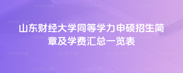 山東財(cái)經(jīng)大學(xué)同等學(xué)力申碩招生簡章及學(xué)費(fèi)匯總一覽表