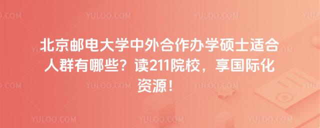 北京郵電大學(xué)中外合作辦學(xué)碩士適合人群有哪些？讀211院校，享國際化資源！_6914624f785ed4.99528592.jpg