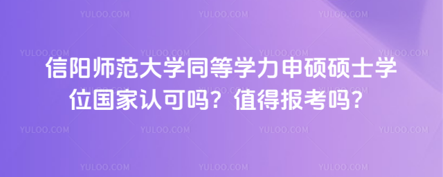 信陽師范大學(xué)同等學(xué)力申碩碩士學(xué)位國家認可嗎？值得報考嗎？