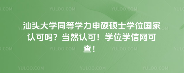 汕頭大學同等學力申碩碩士學位國家認可嗎?當然認可!學位學信網(wǎng)可查!