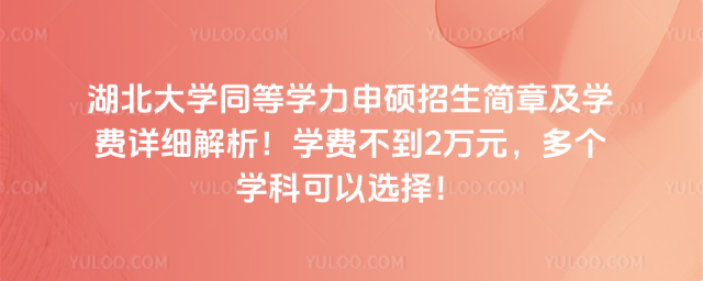 湖北大學(xué)同等學(xué)力申碩招生簡章及學(xué)費(fèi)詳細(xì)解析！學(xué)費(fèi)不到2萬元，多個(gè)學(xué)科可以選擇！
