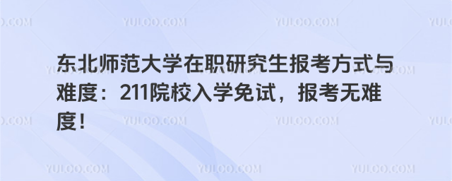 東北師范大學(xué)在職研究生報考方式與難度：211院校入學(xué)免試，報考無難度！