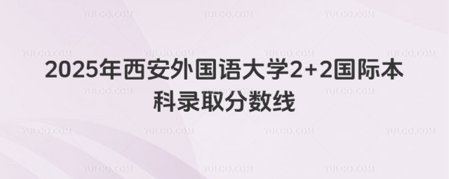 西安外国语大学2+2国际本科录取分数线