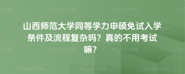 山西師范大學(xué)同等學(xué)力申碩免試入學(xué)條件及流程復(fù)雜嗎？真的不用考試嘛？