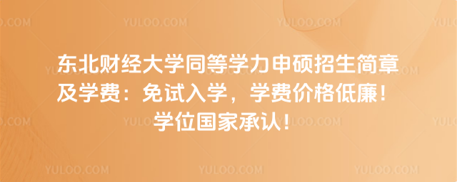 東北財經大學同等學力申碩招生簡章及學費:免試入學,學費價格低廉!學位國家承認