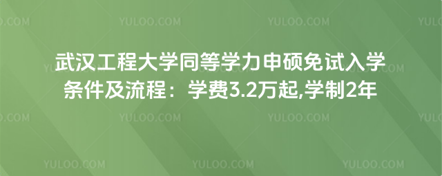 武漢工程大學(xué)同等學(xué)力申碩免試入學(xué)條件及流程:學(xué)費(fèi)3.2萬(wàn)起,學(xué)制2年
