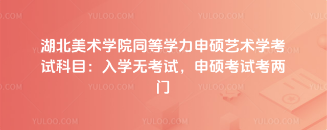 湖北美術(shù)學(xué)院同等學(xué)力申碩藝術(shù)學(xué)考試科目：入學(xué)無(wú)考試，申碩考試考兩門(mén)