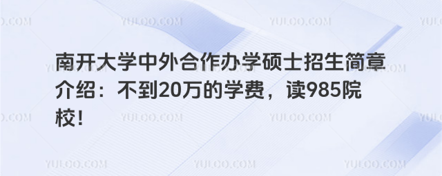 南開大學中外合作辦學碩士招生簡章介紹：不到20萬的學費，讀985院校！