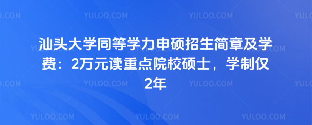 汕頭大學(xué)同等學(xué)力申碩招生簡章及學(xué)費：2萬元讀重點院校碩士，學(xué)制僅2年