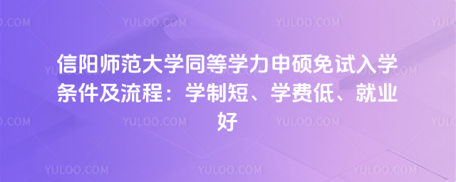 信陽師范大學(xué)同等學(xué)力申碩免試入學(xué)條件及流程:學(xué)制短、學(xué)費(fèi)低、就業(yè)好