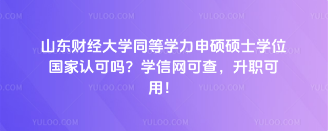 山東財經(jīng)大學(xué)同等學(xué)力申碩碩士學(xué)位國家認(rèn)可嗎？學(xué)信網(wǎng)可查，升職可用！_6925922d482b33.62902608.jpg