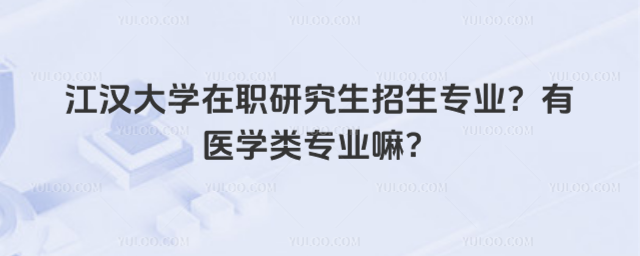 江漢大學(xué)在職研究生招生專業(yè)？有醫(yī)學(xué)類專業(yè)嘛？
