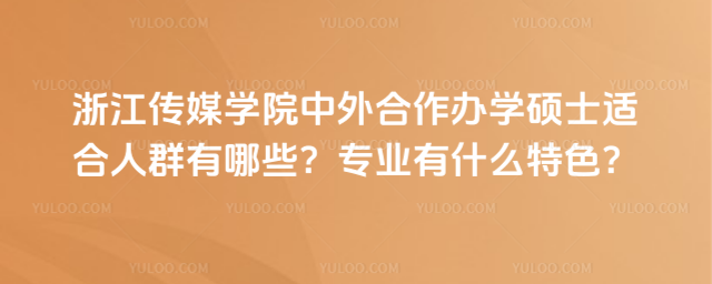 浙江傳媒學(xué)院中外合作辦學(xué)碩士適合人群有哪些？專業(yè)有什么特色？
