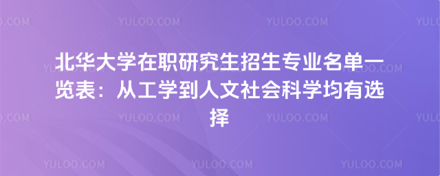 北華大學在職研究生招生專業名單一覽表:從工學到人文社會科學均有選擇