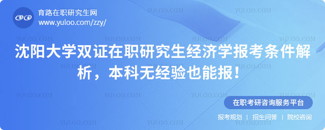 沈陽大學(xué)雙證在職研究生經(jīng)濟(jì)學(xué)報考條件