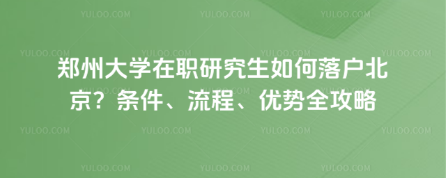 鄭州大學在職研究生如何落戶北京？條件、流程、優勢全攻略