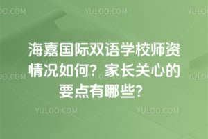 海嘉國際雙語學(xué)校師資情況如何?家長關(guān)心的要點有哪些?