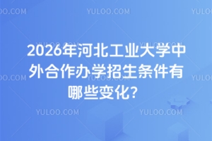 2026年河北工业大学中外合作办学招生条件有哪些变化？