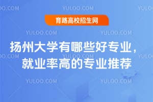 揚州大學有哪些好專業？就業率高的專業推薦