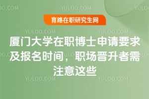 廈門大學(xué)在職博士申請要求及報名時間,職場晉升者需注意這些
