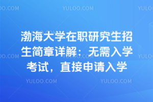 渤海大學在職研究生招生簡章詳解：無需入學考試，直接申請入學