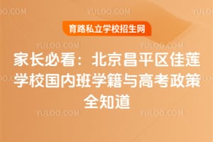 家長必看：北京昌平區(qū)佳蓮學校國內班學籍與高考政策全知道