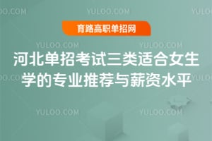 河北单招考试三类适合女生学的专业推荐与薪资水平