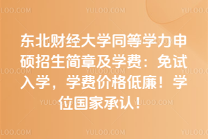 東北財(cái)經(jīng)大學(xué)同等學(xué)力申碩招生簡(jiǎn)章及學(xué)費(fèi)：免試入學(xué)，學(xué)費(fèi)價(jià)格低廉！學(xué)位國(guó)家承認(rèn)！