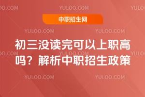 初三沒讀完可以上職高嗎？解析中職招生政策