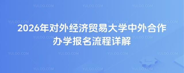 对外经济贸易大学中外合作办学报名流程