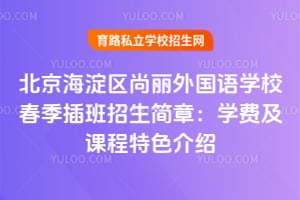 北京海淀區(qū)尚麗外國語學(xué)校春季插班招生簡章:學(xué)費及課程特色介紹