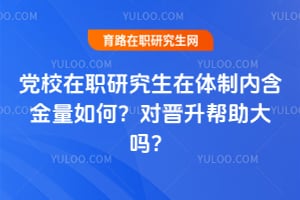 2025年党校在职研究生在体制内含金量如何?对晋升帮助大吗?