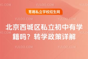 北京西城區(qū)私立初中有學籍嗎?轉(zhuǎn)學政策詳解