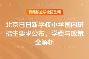 北京日日新學(xué)堂小學(xué)國(guó)內(nèi)班招生要求公布，學(xué)費(fèi)與政策全解析